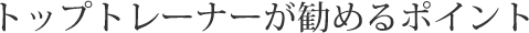 トップトレーナーが勧めるポイント