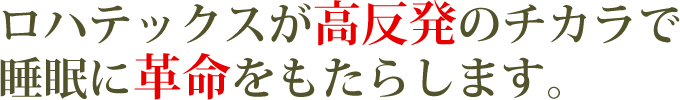 ロハテックスが高反発のチカラで睡眠に革命をもたらします。