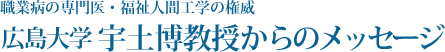 職業病の専門医・福祉人間工学の権威 広島大学 宇土博教授からのメッセージ