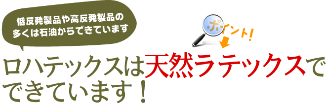 低反発製品や高反発製品の多くは石油からできています　ロハテックスは天然ラテックスでできています！